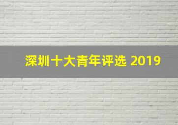 深圳十大青年评选 2019